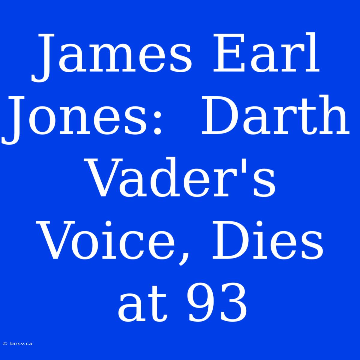 James Earl Jones:  Darth Vader's Voice, Dies At 93