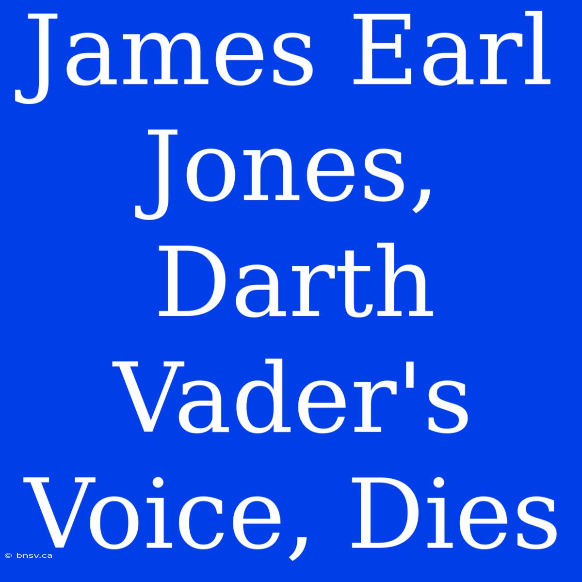 James Earl Jones, Darth Vader's Voice, Dies