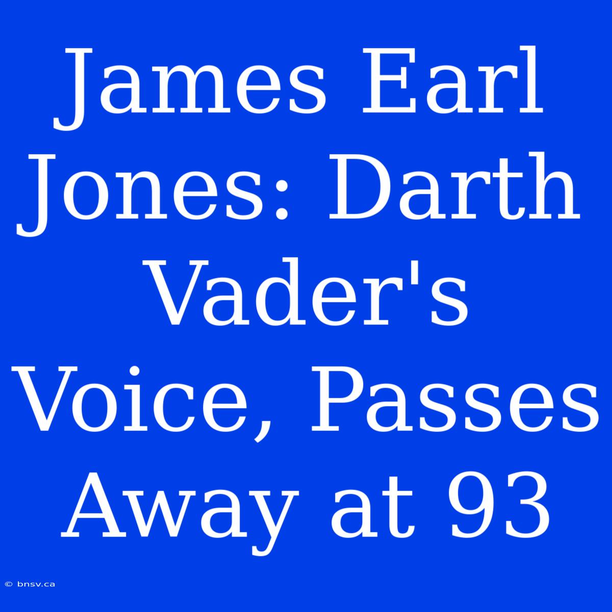 James Earl Jones: Darth Vader's Voice, Passes Away At 93