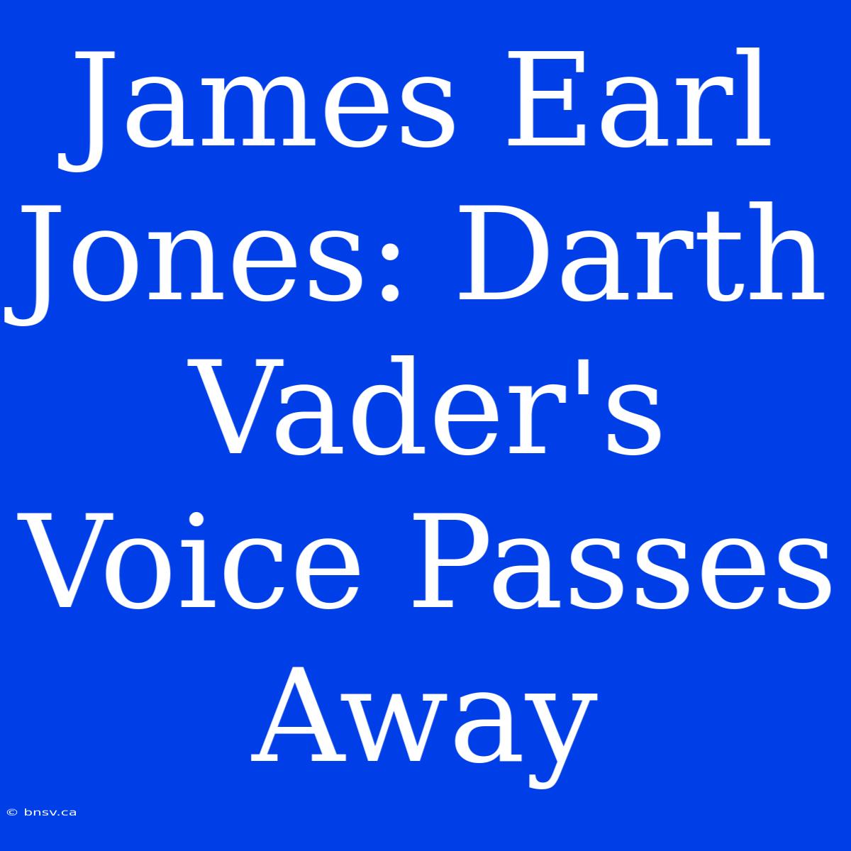 James Earl Jones: Darth Vader's Voice Passes Away