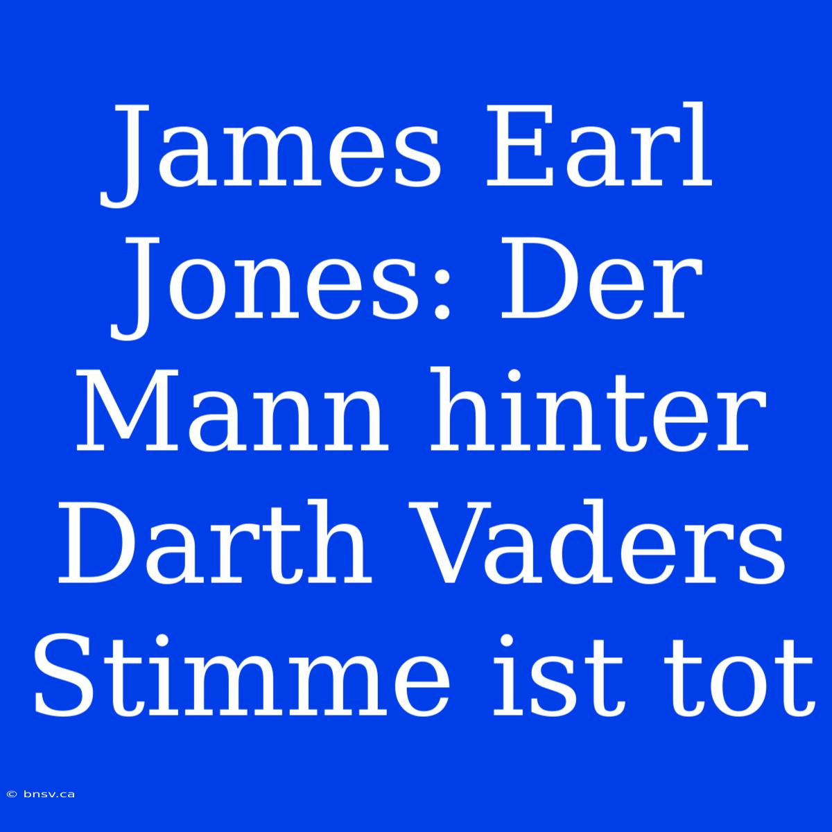 James Earl Jones: Der Mann Hinter Darth Vaders Stimme Ist Tot