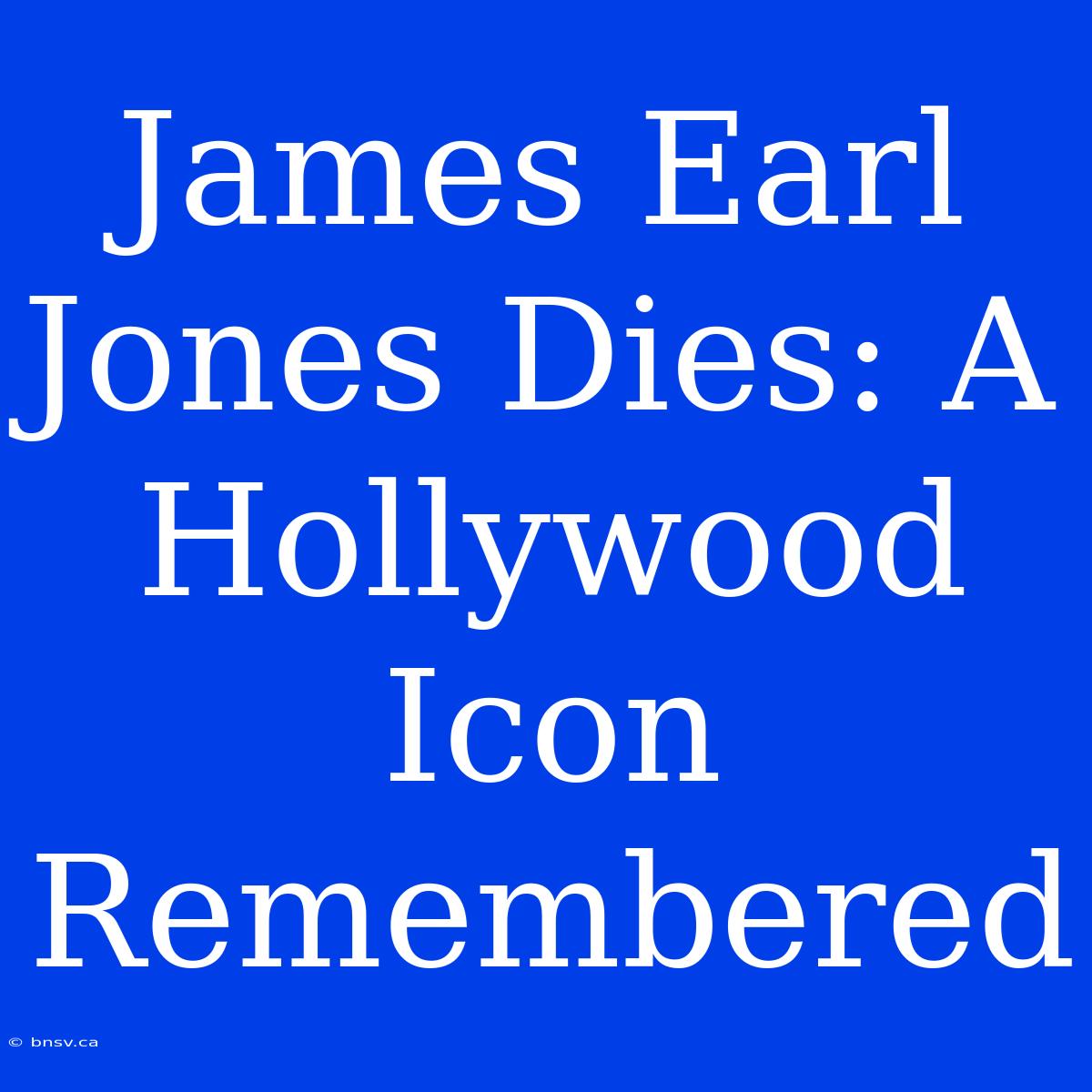 James Earl Jones Dies: A Hollywood Icon Remembered