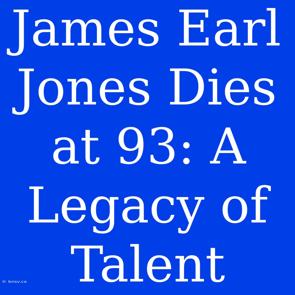 James Earl Jones Dies At 93: A Legacy Of Talent