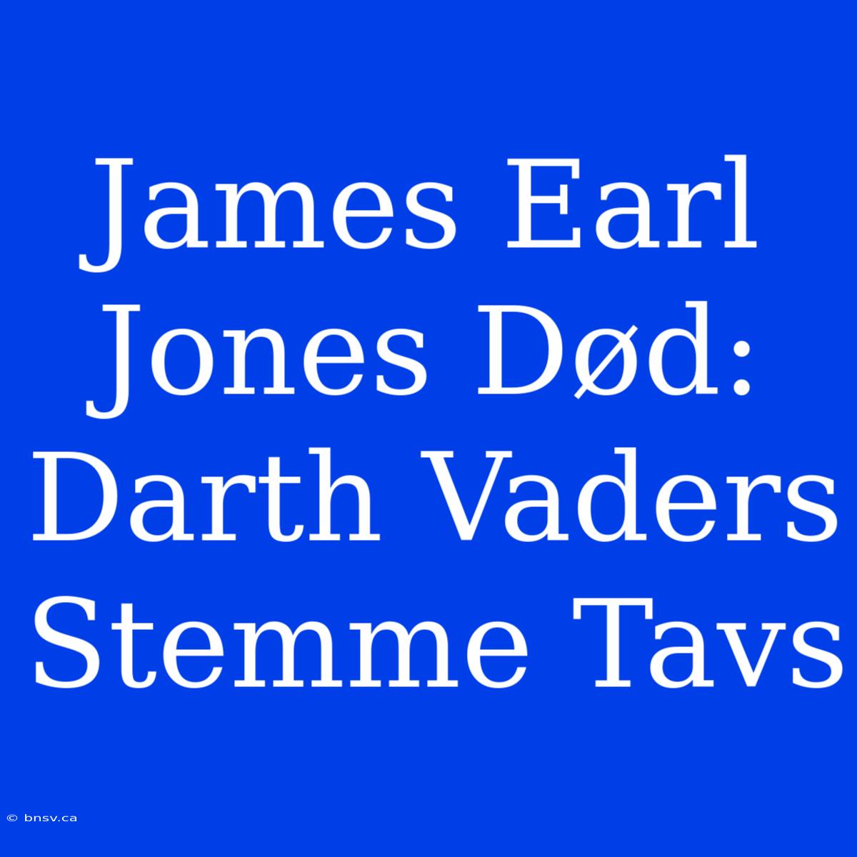 James Earl Jones Død: Darth Vaders Stemme Tavs