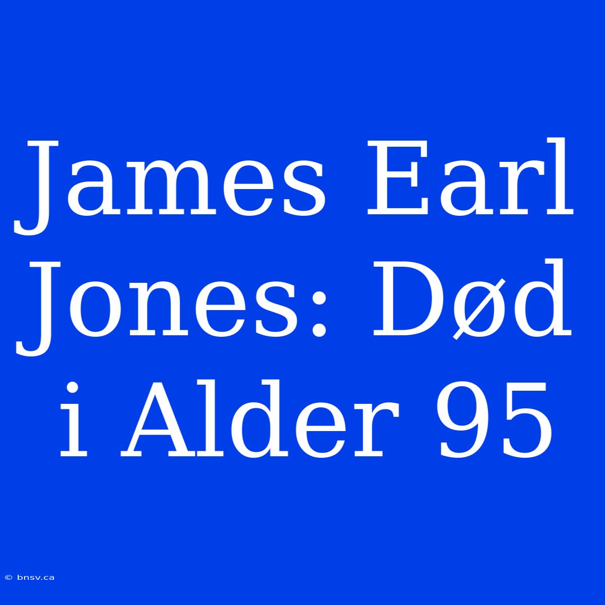 James Earl Jones: Død I Alder 95