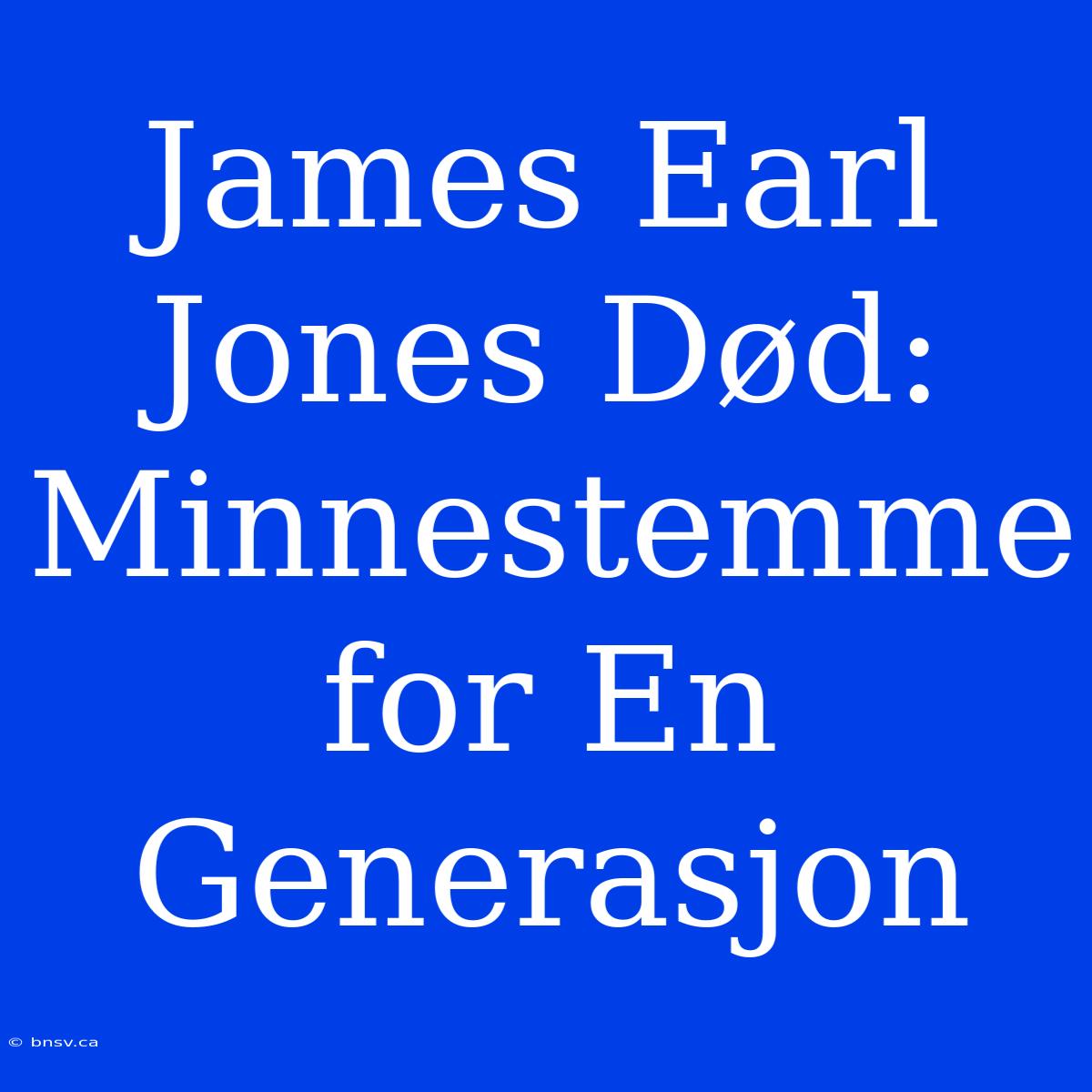 James Earl Jones Død: Minnestemme For En Generasjon