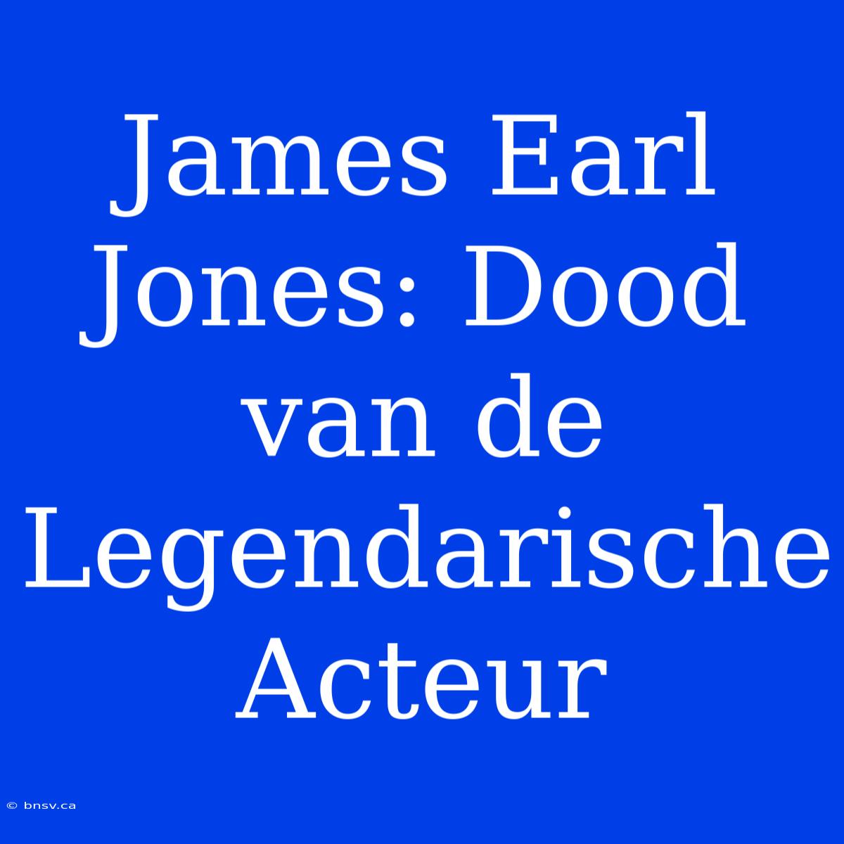 James Earl Jones: Dood Van De Legendarische Acteur