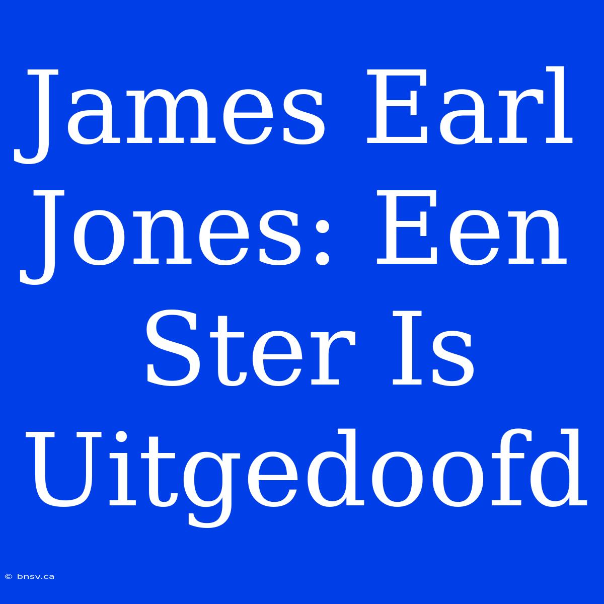 James Earl Jones: Een Ster Is Uitgedoofd