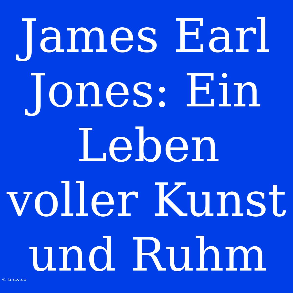 James Earl Jones: Ein Leben Voller Kunst Und Ruhm