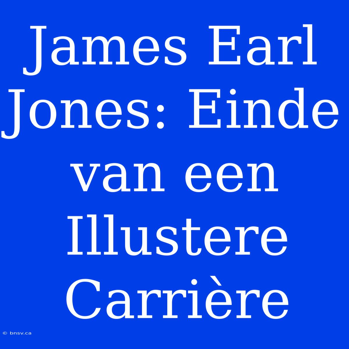 James Earl Jones: Einde Van Een Illustere Carrière