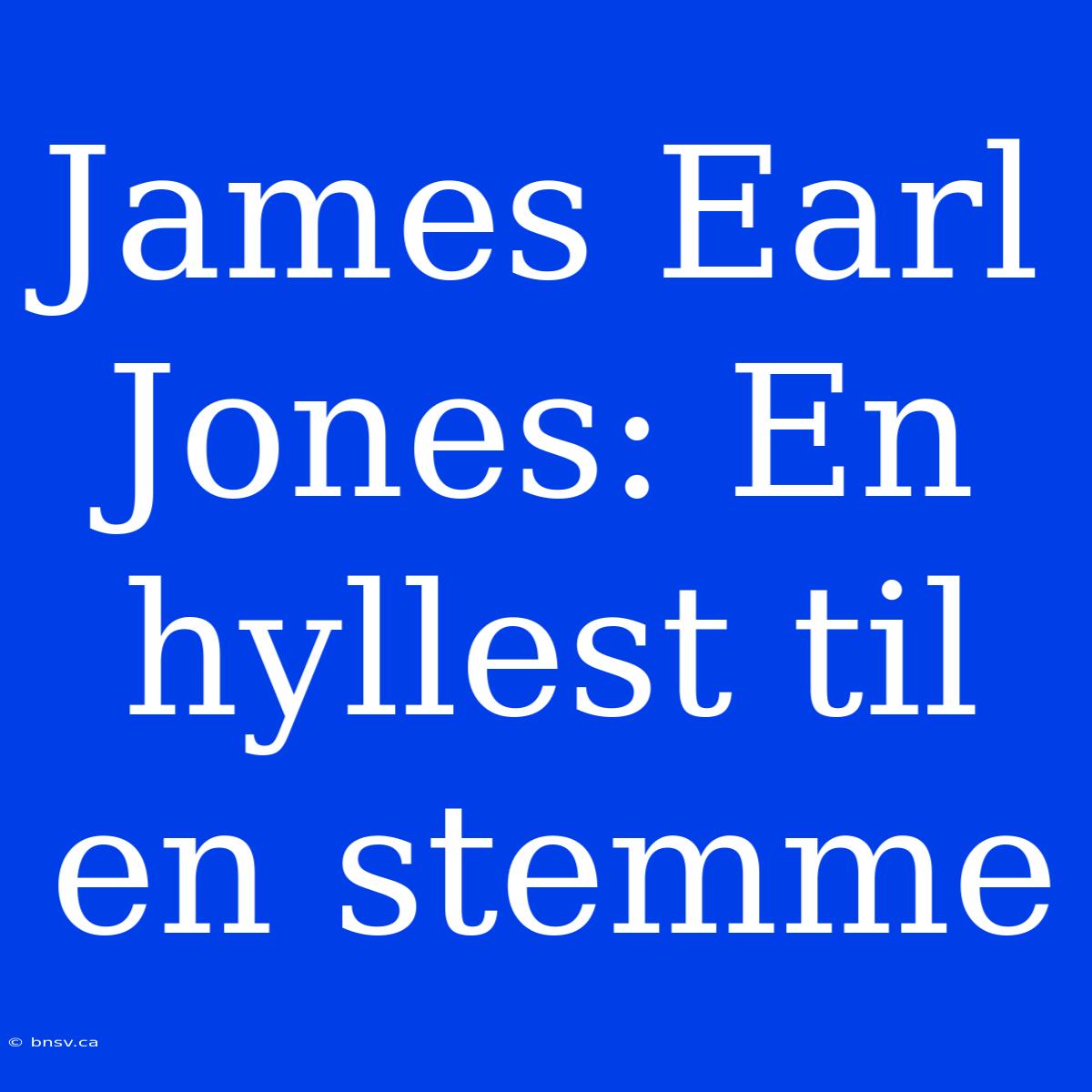 James Earl Jones: En Hyllest Til En Stemme