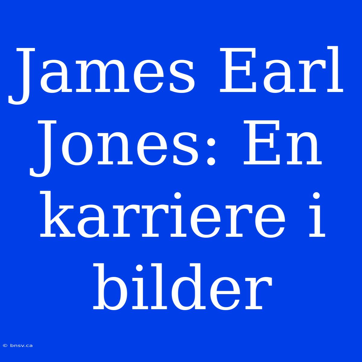 James Earl Jones: En Karriere I Bilder