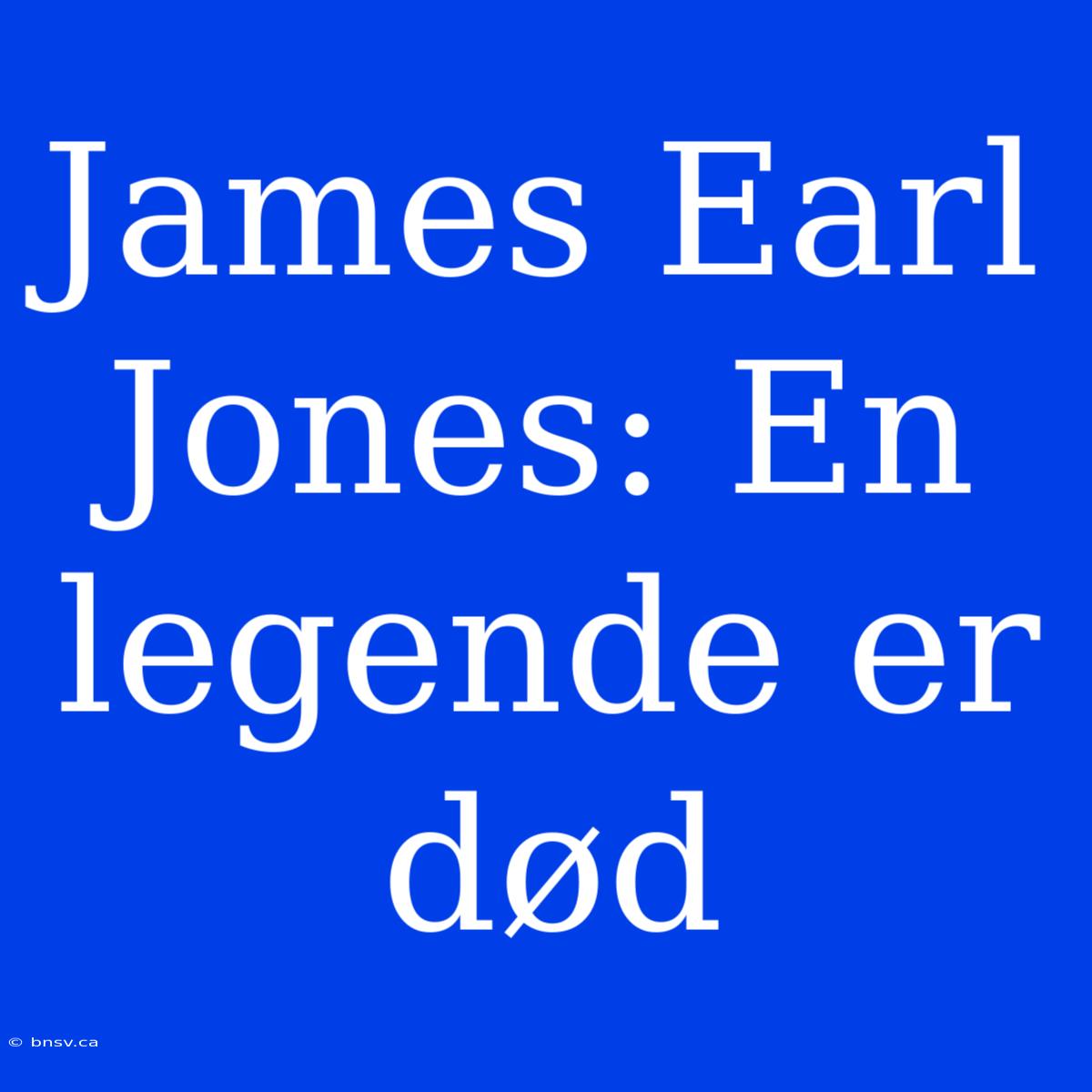 James Earl Jones: En Legende Er Død