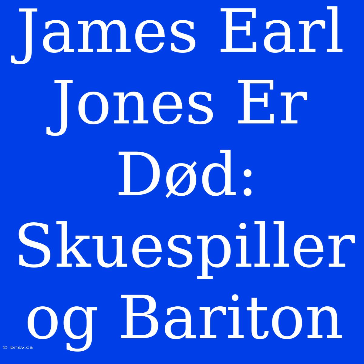 James Earl Jones Er Død: Skuespiller Og Bariton