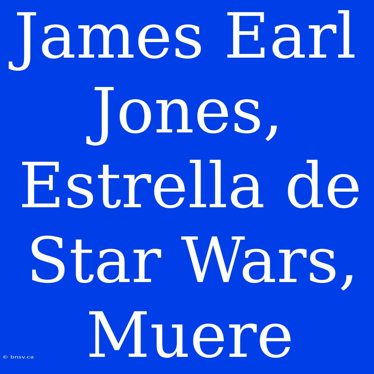 James Earl Jones, Estrella De Star Wars, Muere