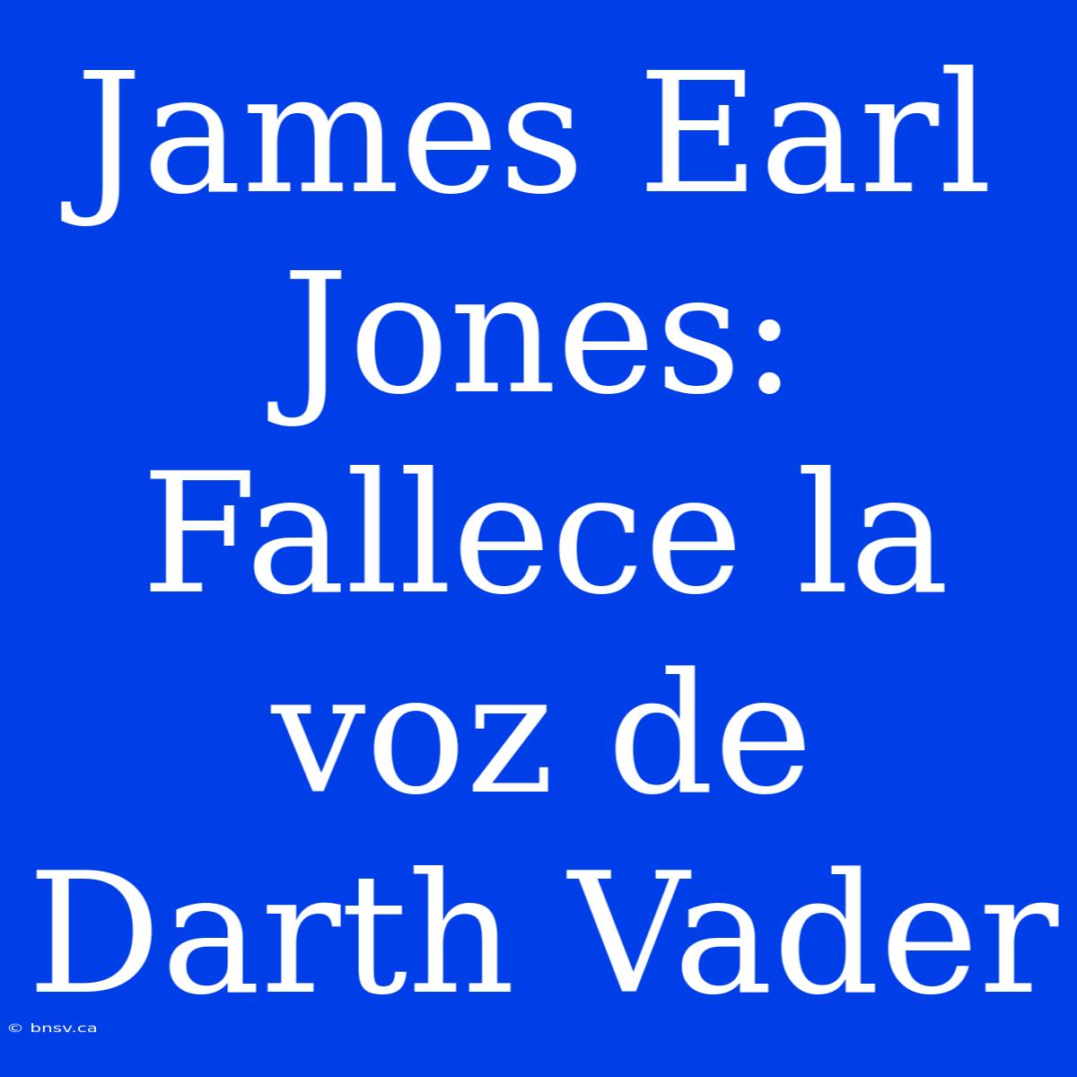 James Earl Jones: Fallece La Voz De Darth Vader