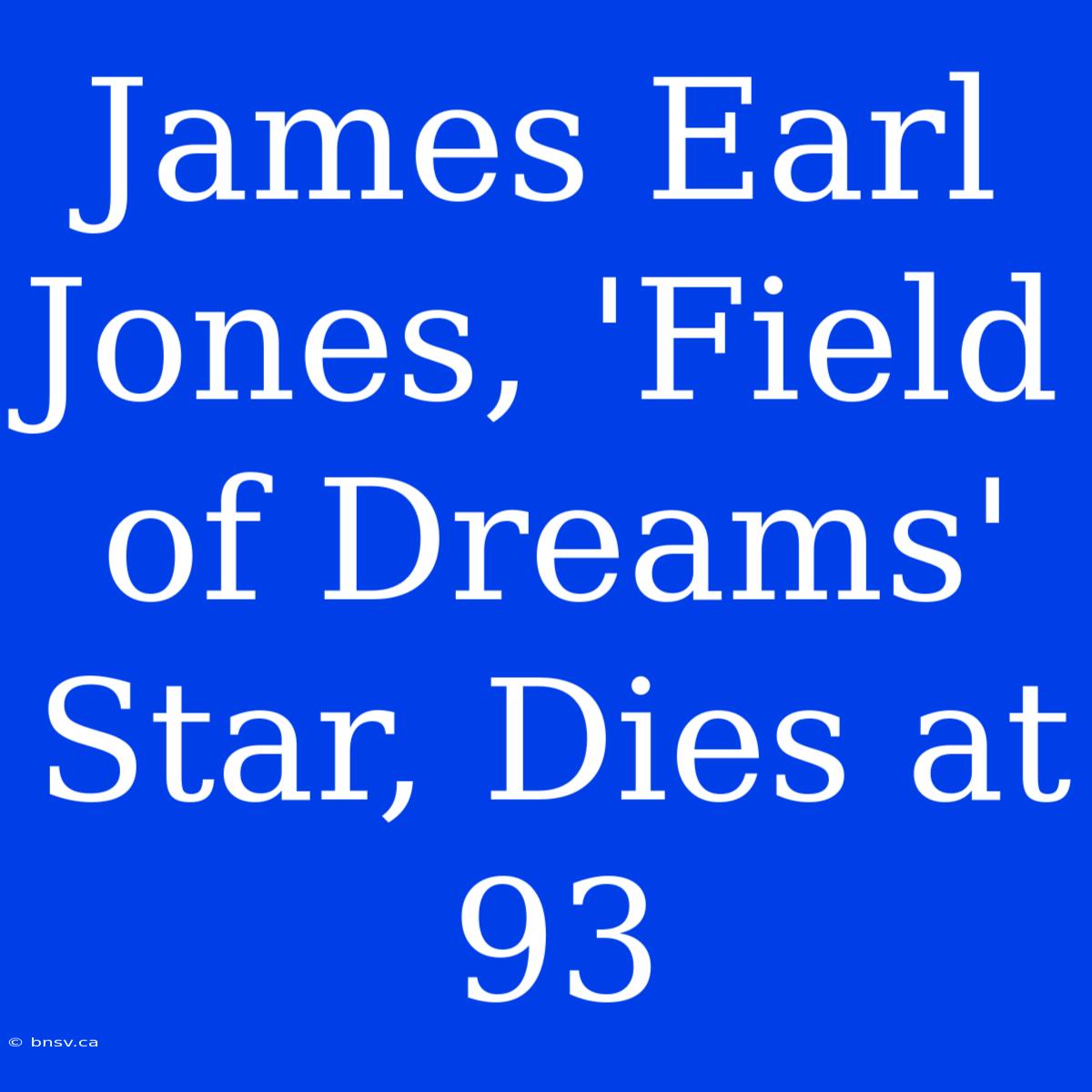 James Earl Jones, 'Field Of Dreams' Star, Dies At 93