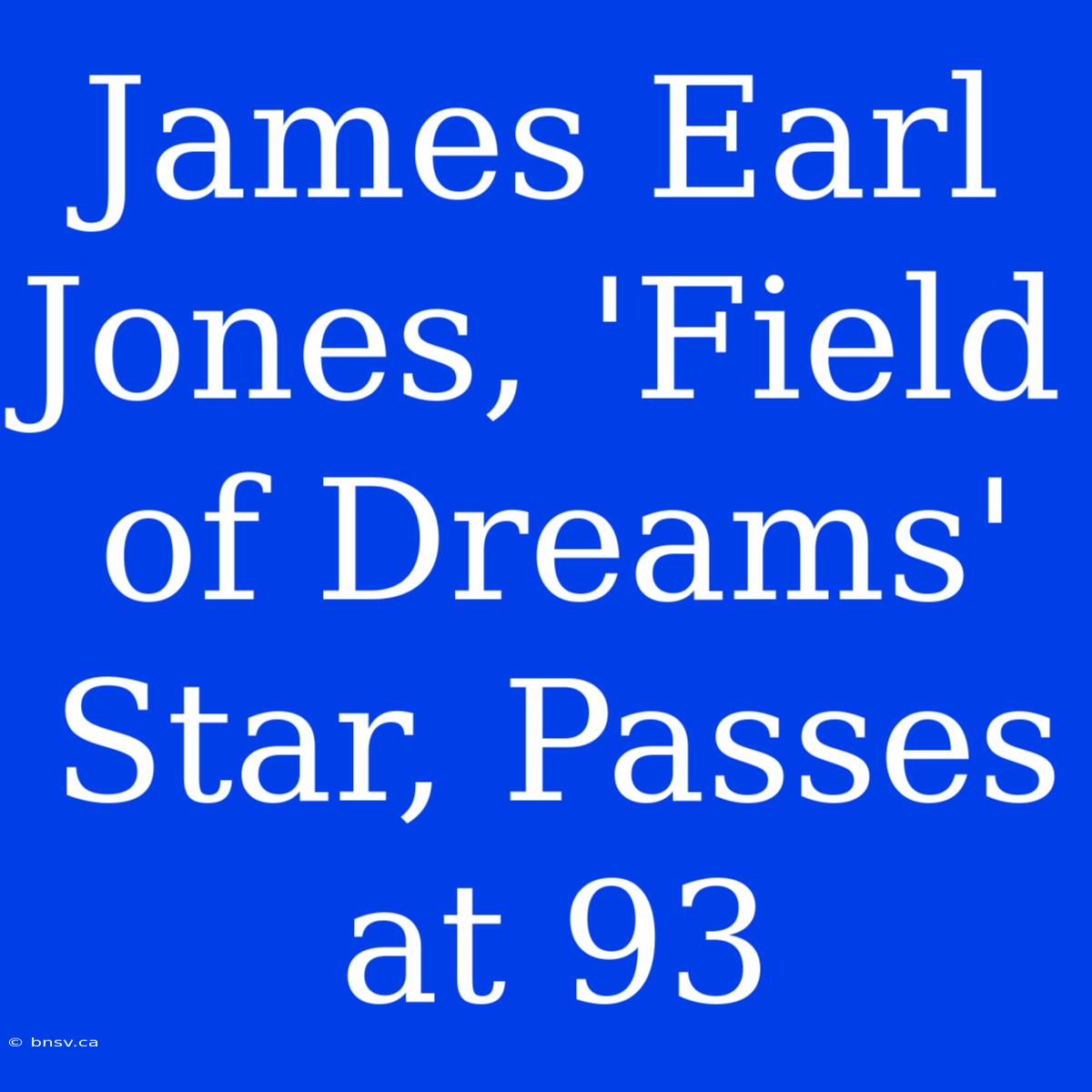 James Earl Jones, 'Field Of Dreams' Star, Passes At 93