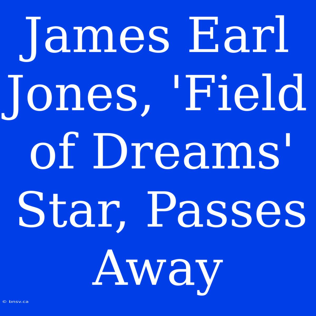 James Earl Jones, 'Field Of Dreams' Star, Passes Away