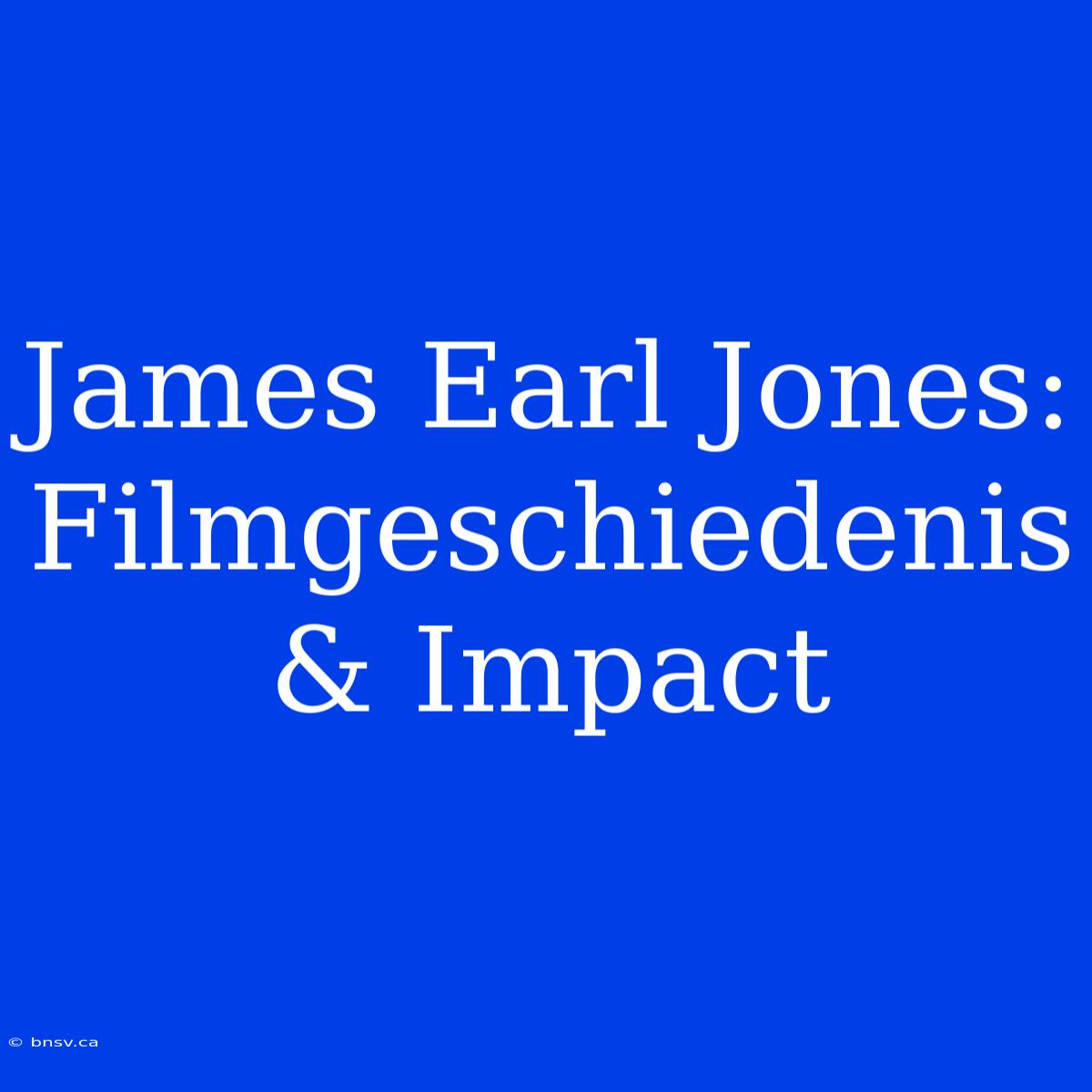 James Earl Jones: Filmgeschiedenis & Impact