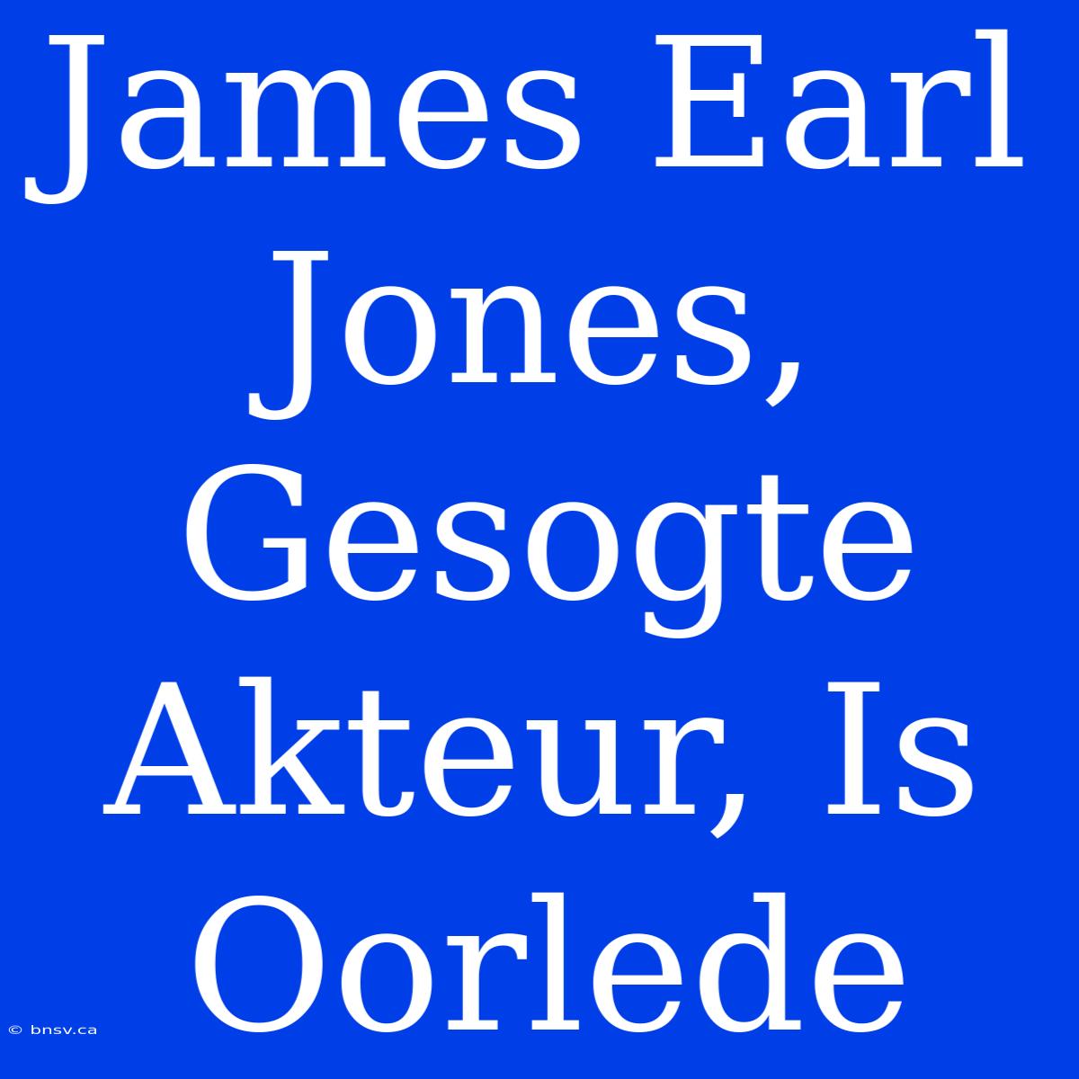 James Earl Jones, Gesogte Akteur, Is Oorlede