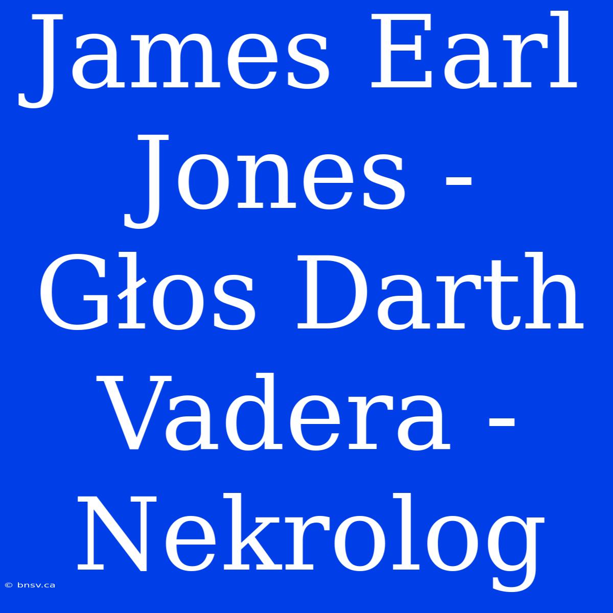 James Earl Jones - Głos Darth Vadera - Nekrolog