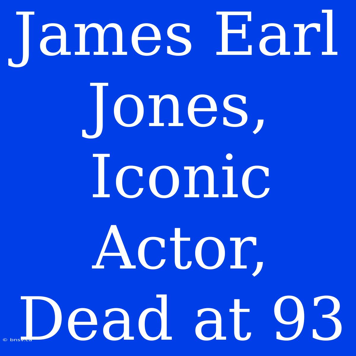 James Earl Jones, Iconic Actor, Dead At 93