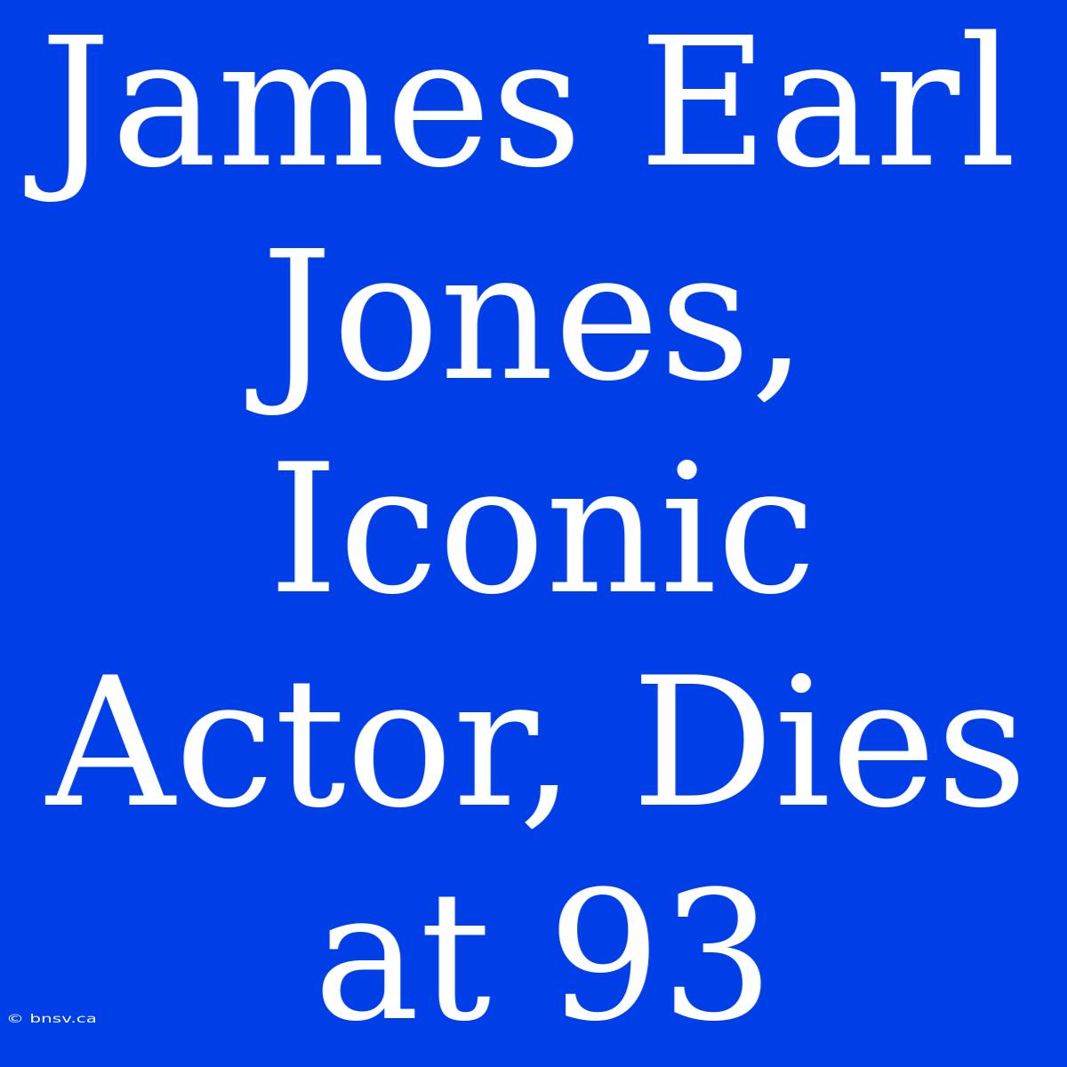 James Earl Jones, Iconic Actor, Dies At 93