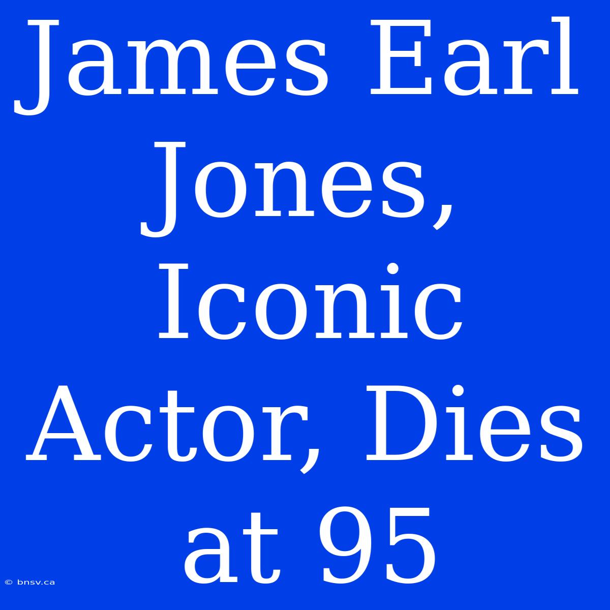 James Earl Jones, Iconic Actor, Dies At 95