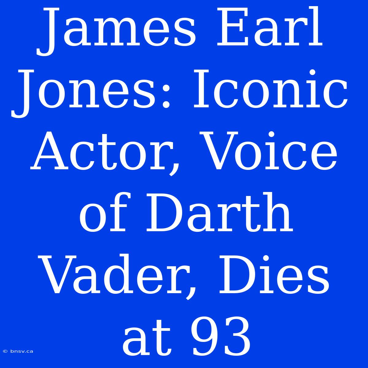 James Earl Jones: Iconic Actor, Voice Of Darth Vader, Dies At 93