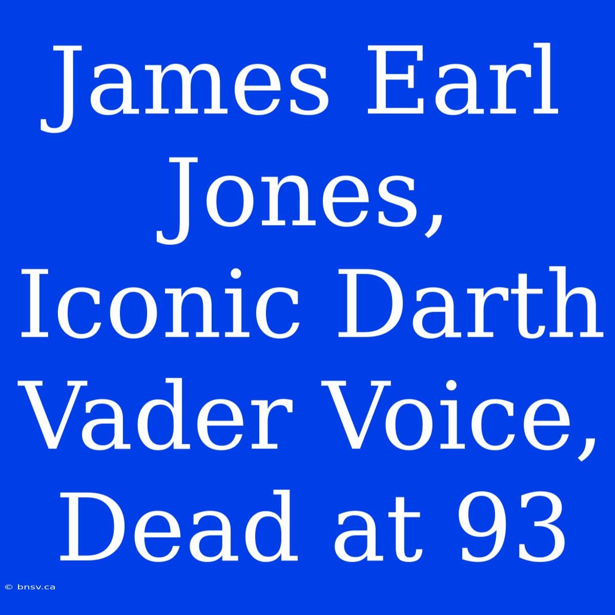 James Earl Jones, Iconic Darth Vader Voice, Dead At 93