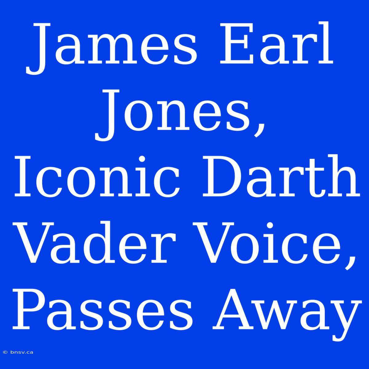 James Earl Jones, Iconic Darth Vader Voice, Passes Away