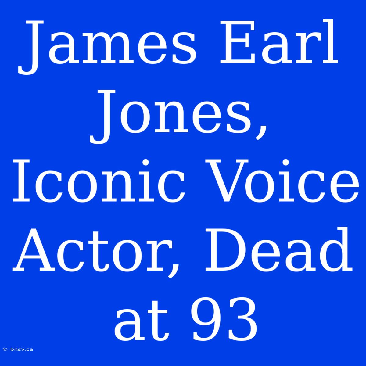 James Earl Jones, Iconic Voice Actor, Dead At 93