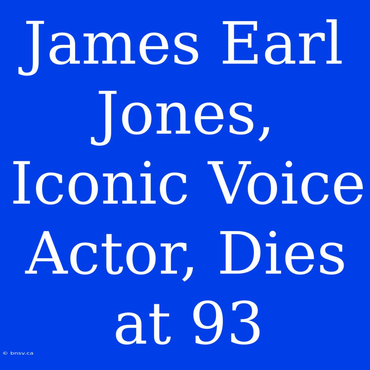 James Earl Jones, Iconic Voice Actor, Dies At 93