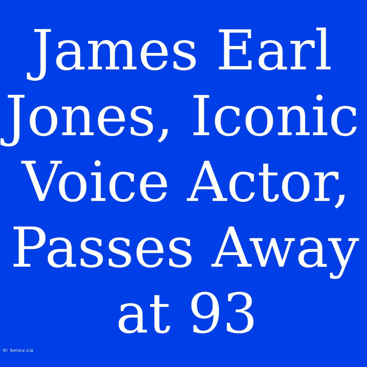 James Earl Jones, Iconic Voice Actor, Passes Away At 93