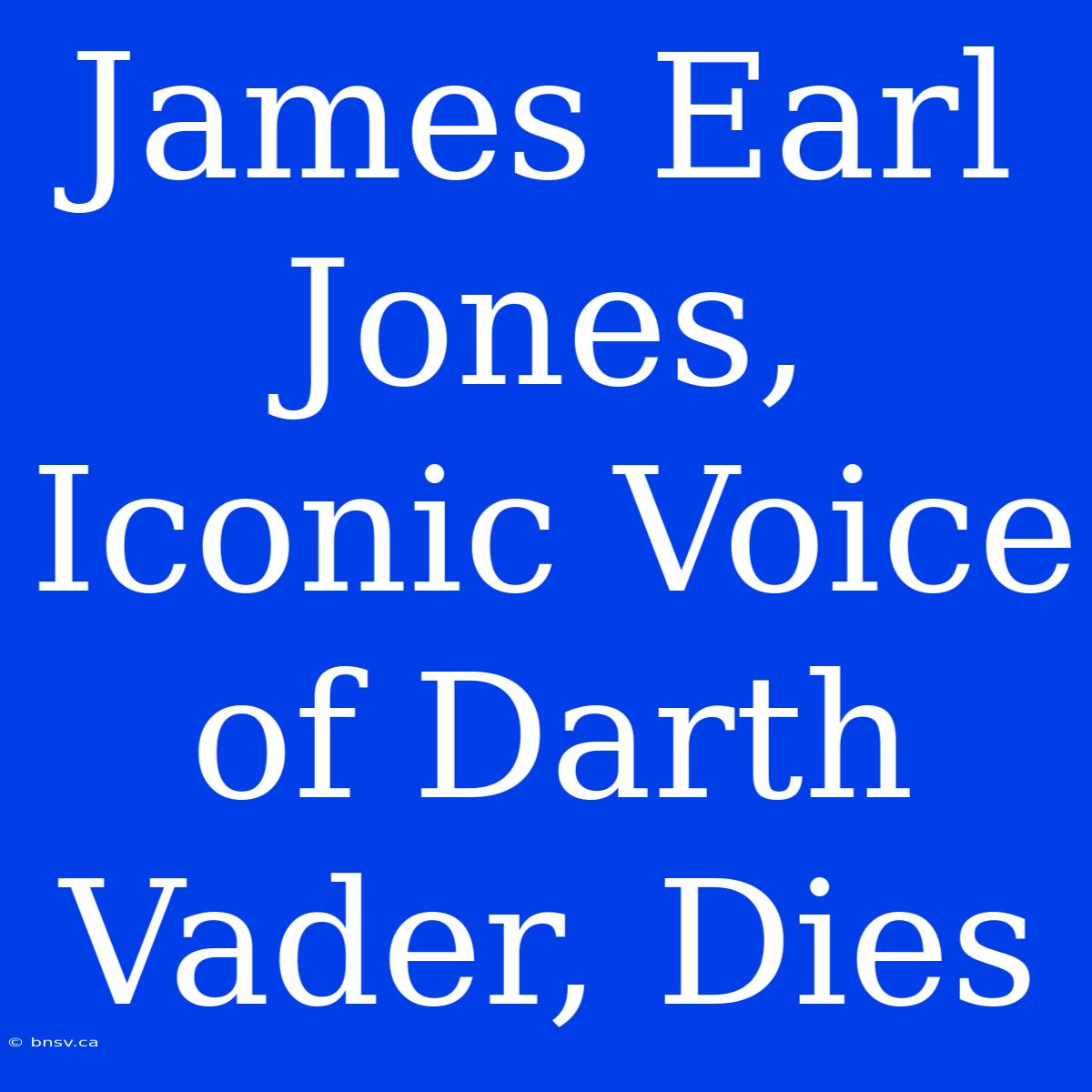 James Earl Jones, Iconic Voice Of Darth Vader, Dies