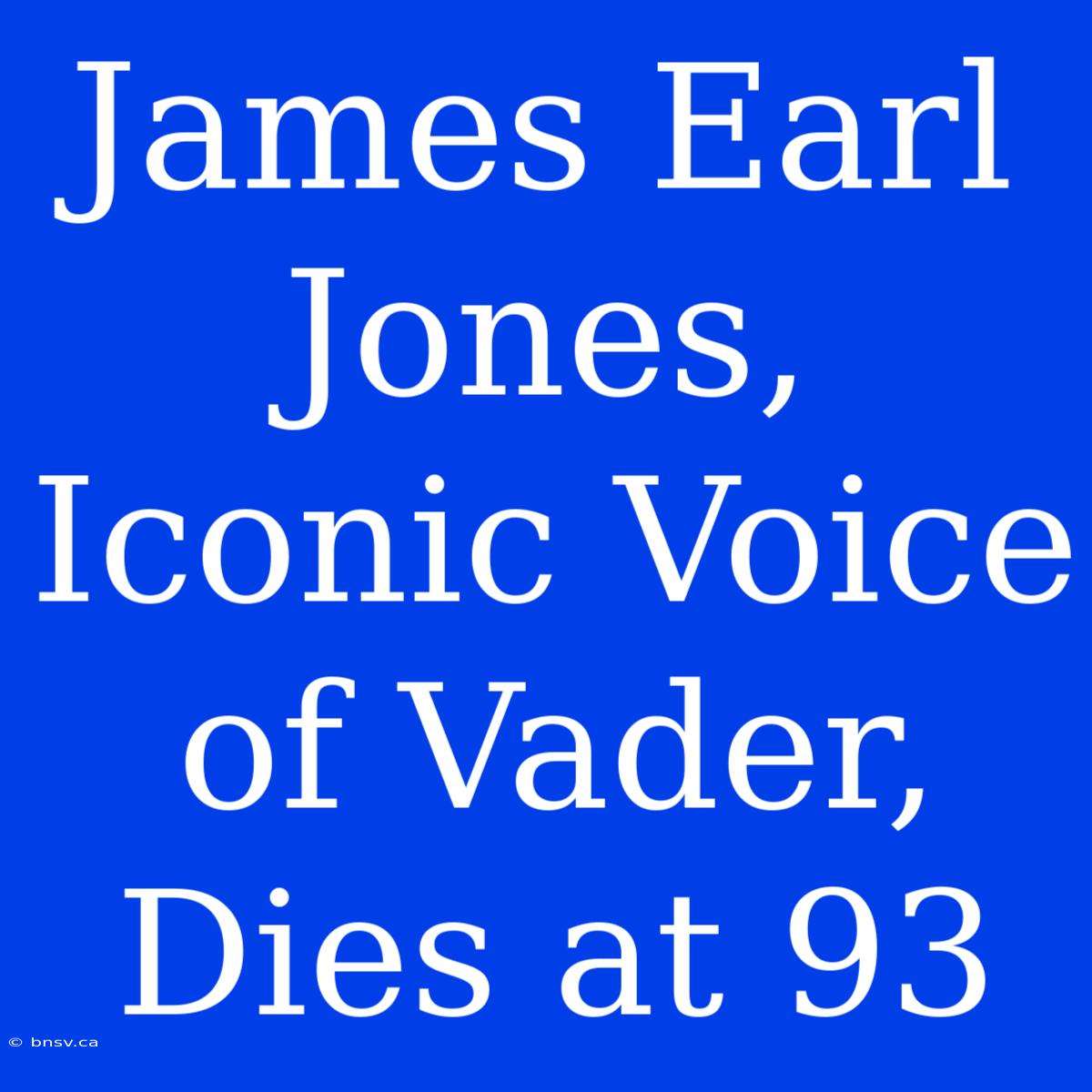 James Earl Jones, Iconic Voice Of Vader, Dies At 93