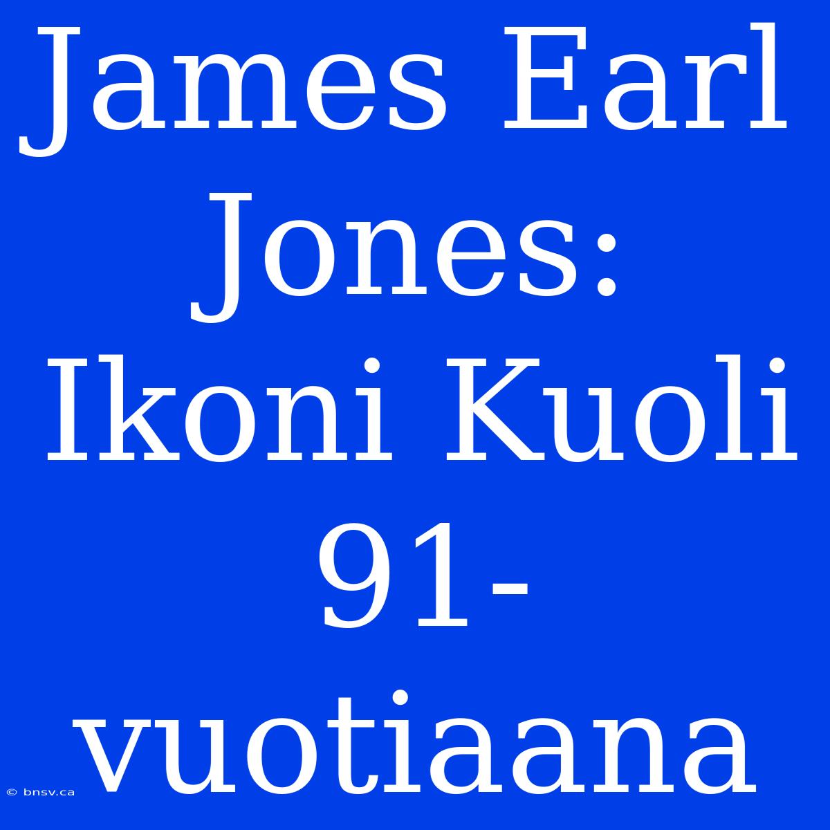 James Earl Jones: Ikoni Kuoli 91-vuotiaana