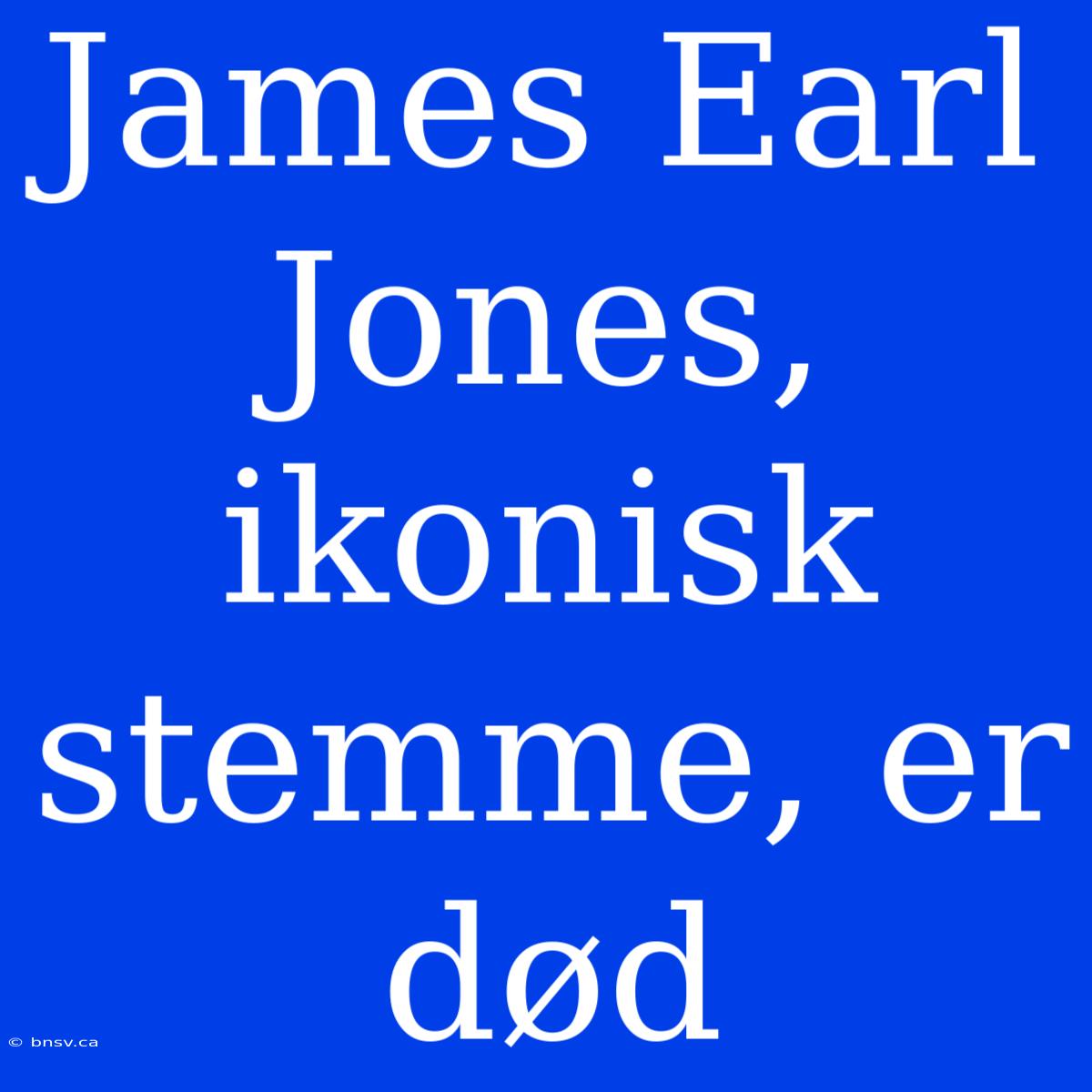 James Earl Jones, Ikonisk Stemme, Er Død