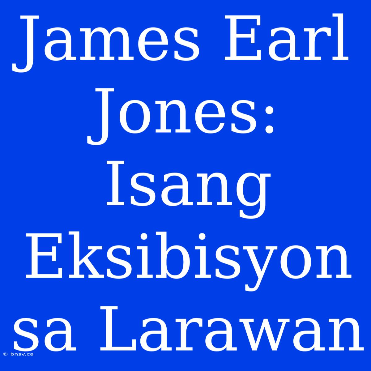 James Earl Jones: Isang Eksibisyon Sa Larawan