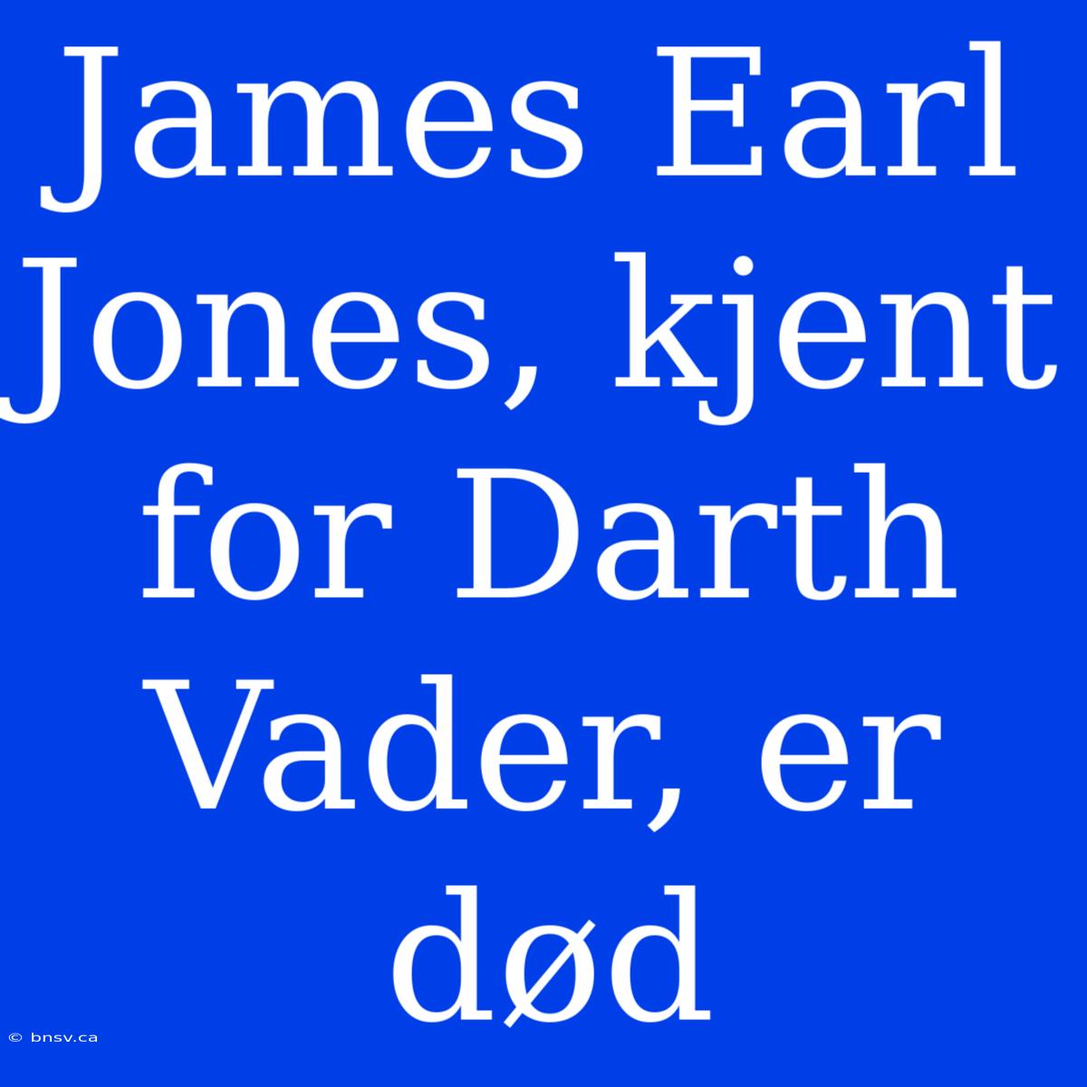 James Earl Jones, Kjent For Darth Vader, Er Død