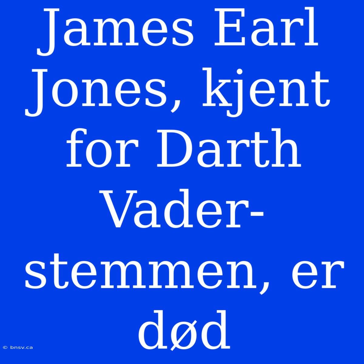 James Earl Jones, Kjent For Darth Vader-stemmen, Er Død