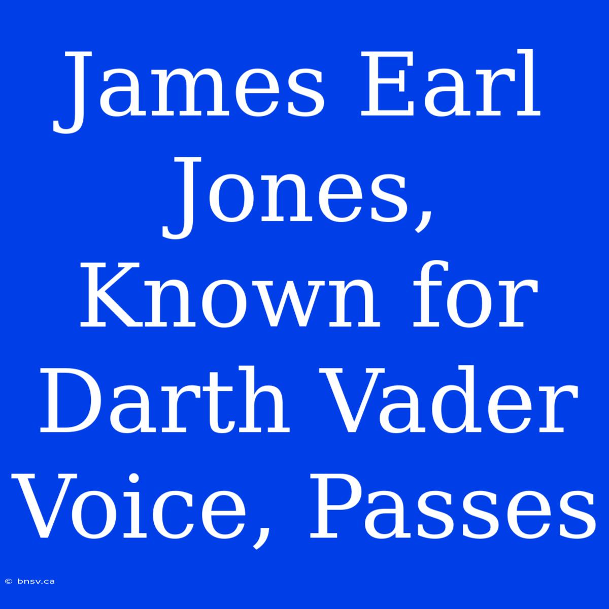 James Earl Jones, Known For Darth Vader Voice, Passes