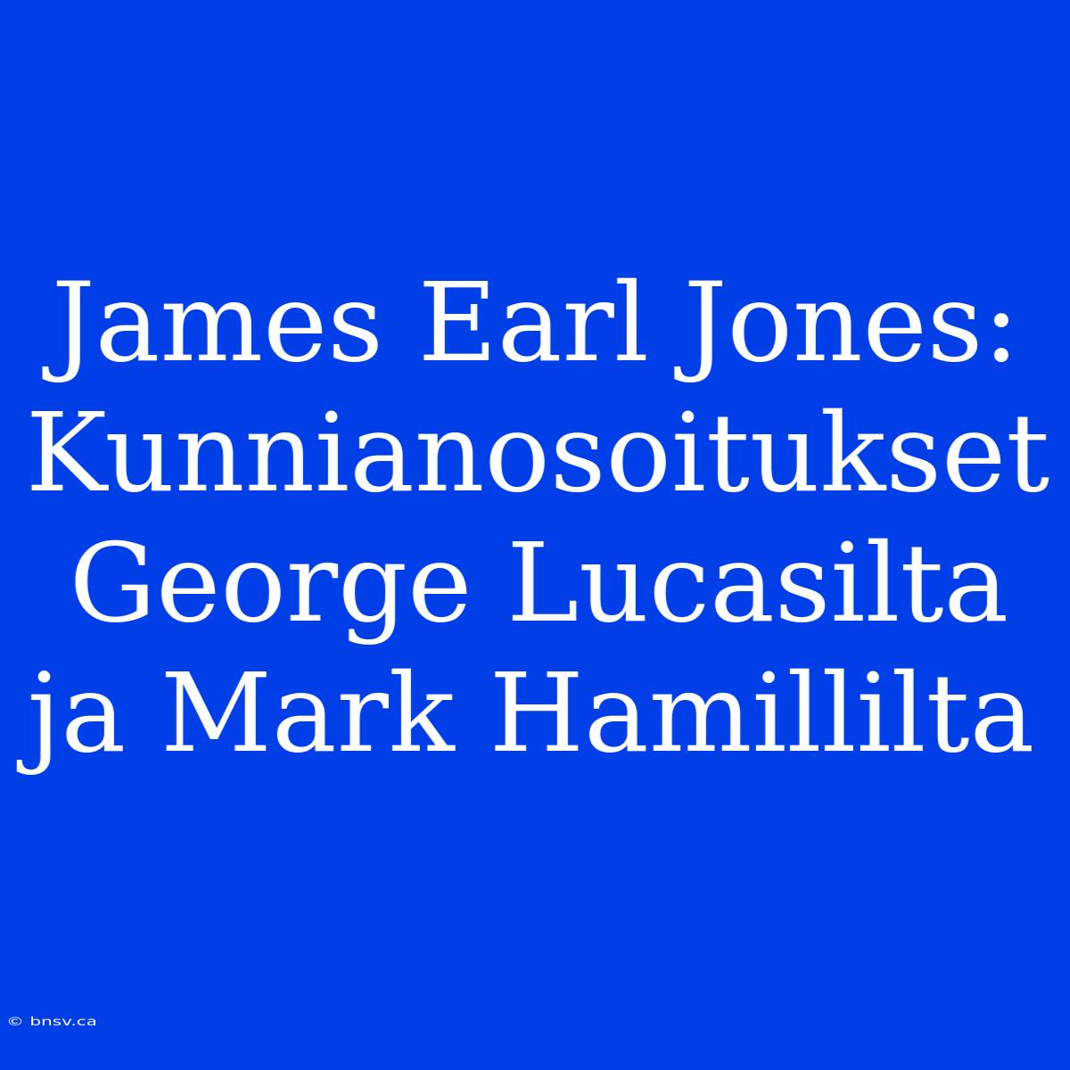 James Earl Jones: Kunnianosoitukset George Lucasilta Ja Mark Hamillilta