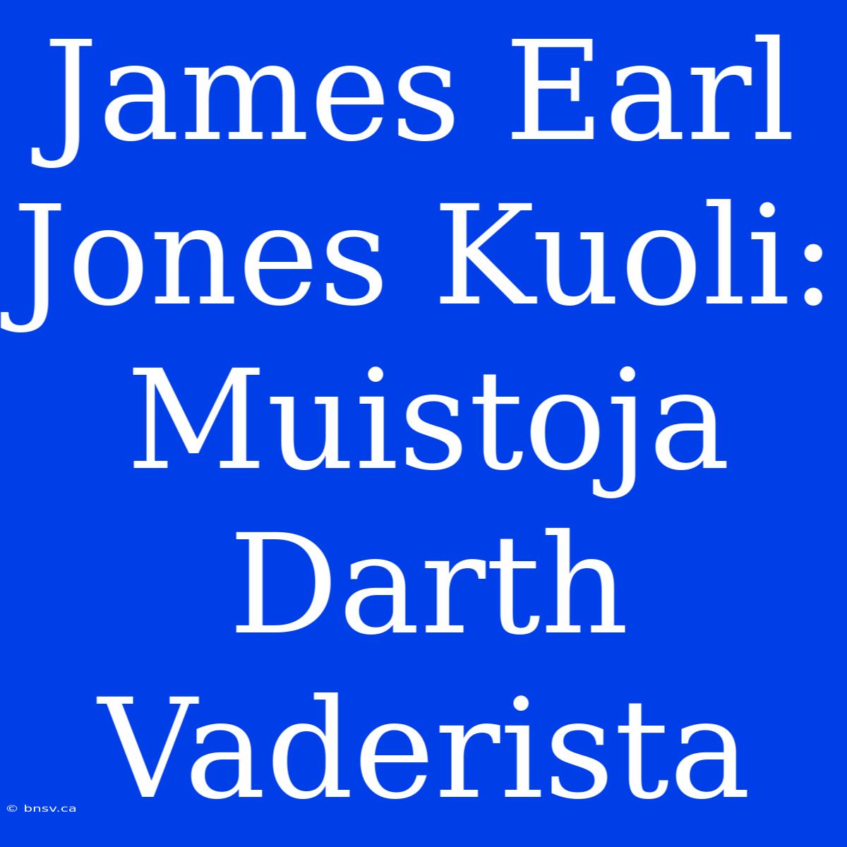 James Earl Jones Kuoli: Muistoja Darth Vaderista