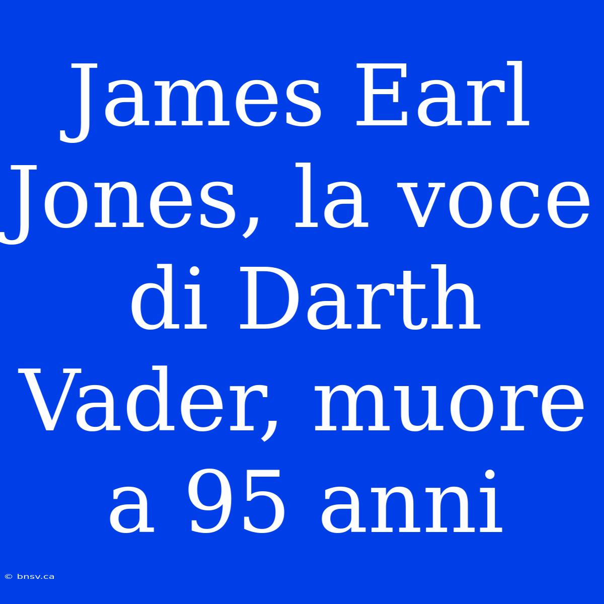 James Earl Jones, La Voce Di Darth Vader, Muore A 95 Anni