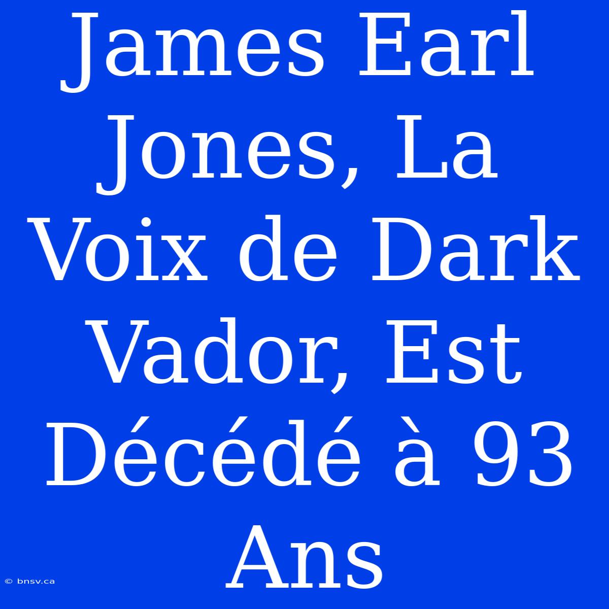 James Earl Jones, La Voix De Dark Vador, Est Décédé À 93 Ans