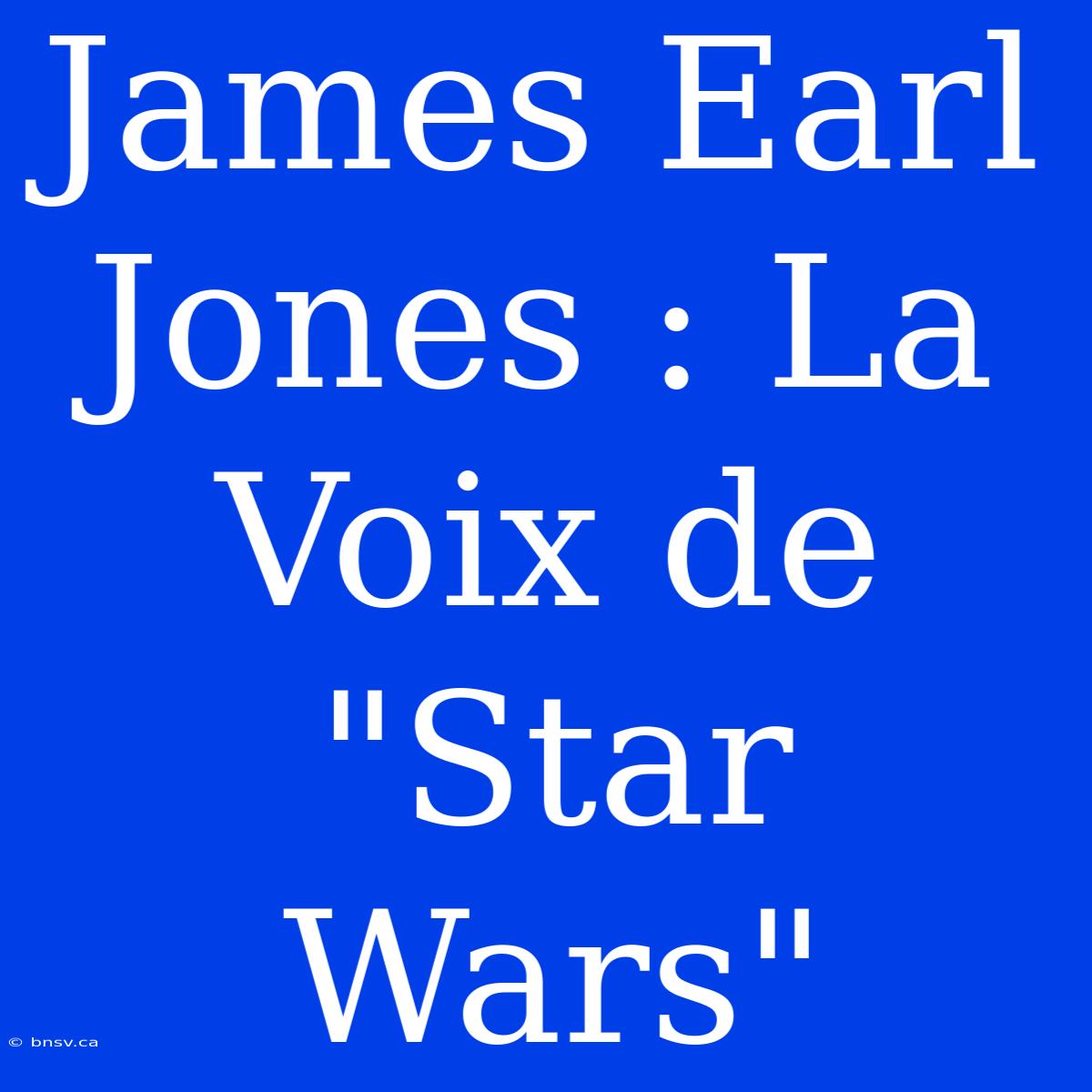 James Earl Jones : La Voix De 