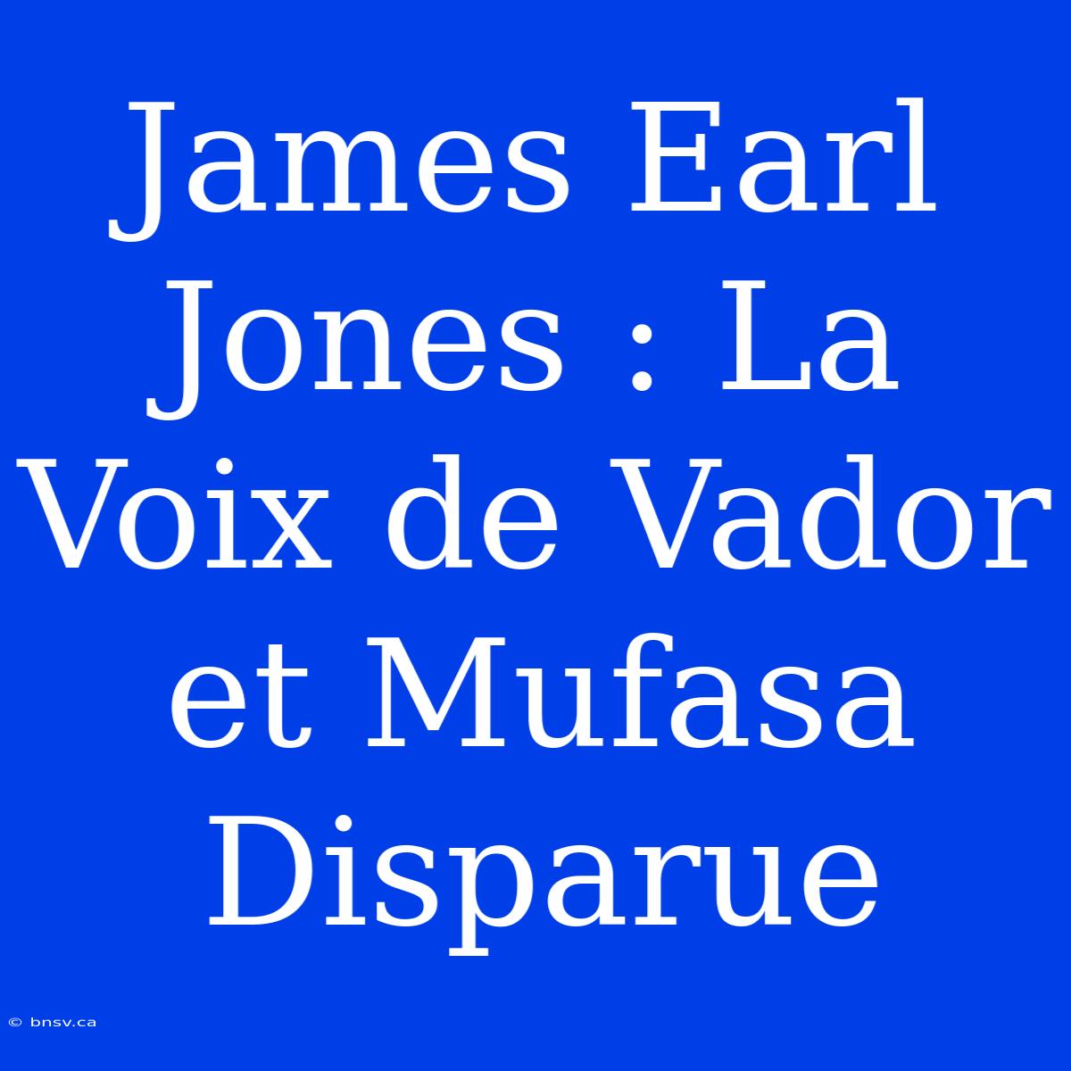 James Earl Jones : La Voix De Vador Et Mufasa Disparue