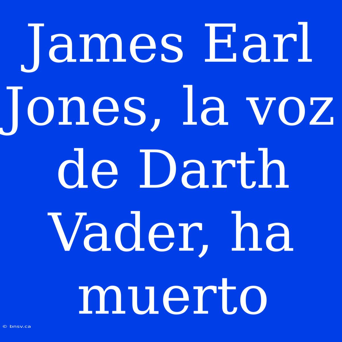 James Earl Jones, La Voz De Darth Vader, Ha Muerto